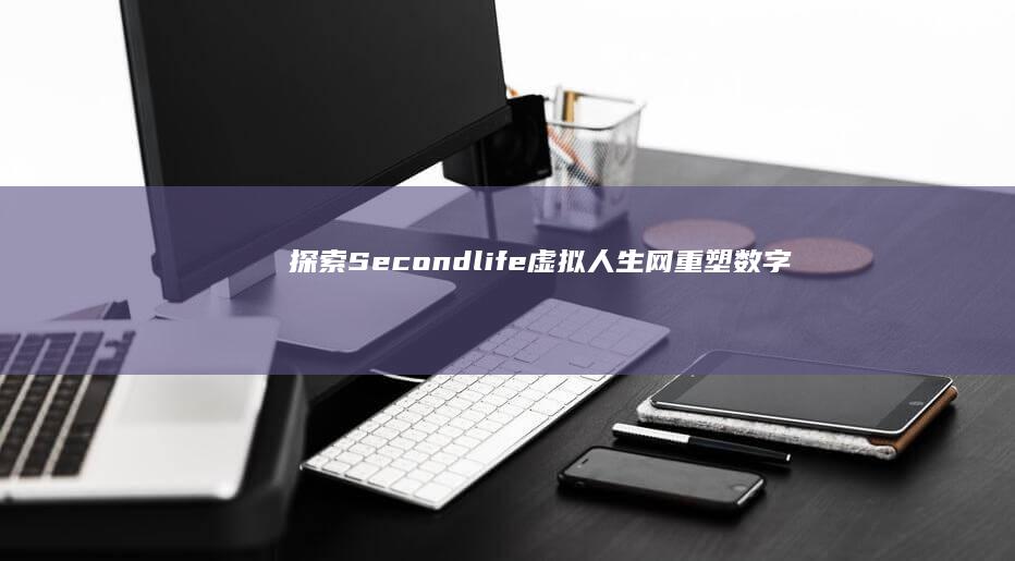 探索Secondlife虚拟人生网：重塑数字时代的身份与社交边界